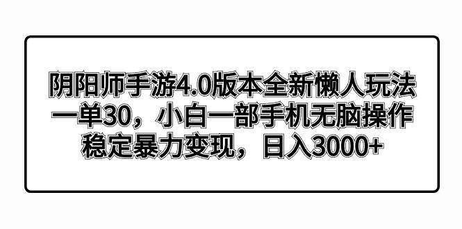阴阳师手游4.0版本全新懒人玩法，一单30，小白一部手机无脑操作，稳定暴力变现-温馨分享网