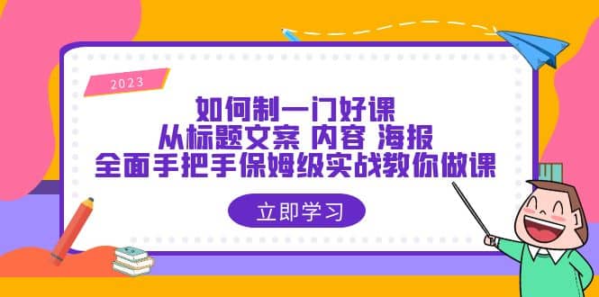 如何制一门·好课：从标题文案 内容 海报，全面手把手保姆级实战教你做课-温馨分享网