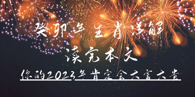 某公众号付费文章《癸卯年生肖详解 读完本文，你的2023年肯定会大富大贵》-温馨分享网