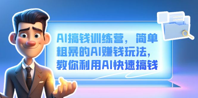 AI搞钱训练营，简单粗暴的AI赚钱玩法，教你利用AI快速搞钱-温馨分享网