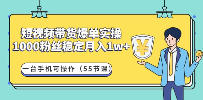 短视频带货爆单实操：一台手机可操作（55节课）-温馨分享网