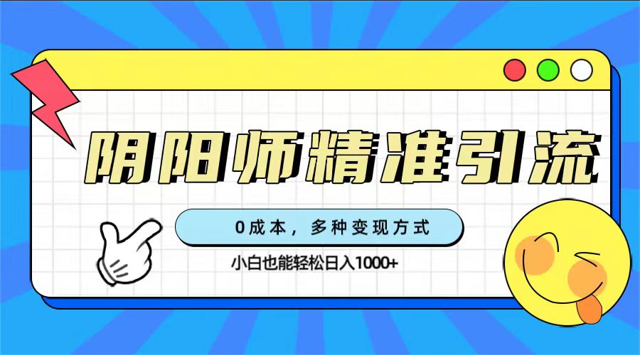 0成本阴阳师精准引流，多种变现方式，小白也能轻松日入1000+-温馨分享网
