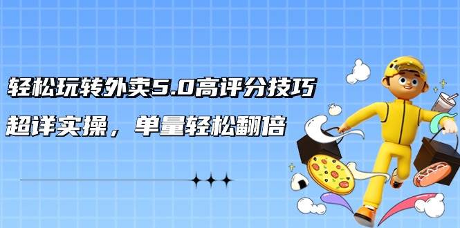 轻松玩转外卖5.0高评分技巧，超详实操，单量轻松翻倍（21节视频课）-温馨分享网