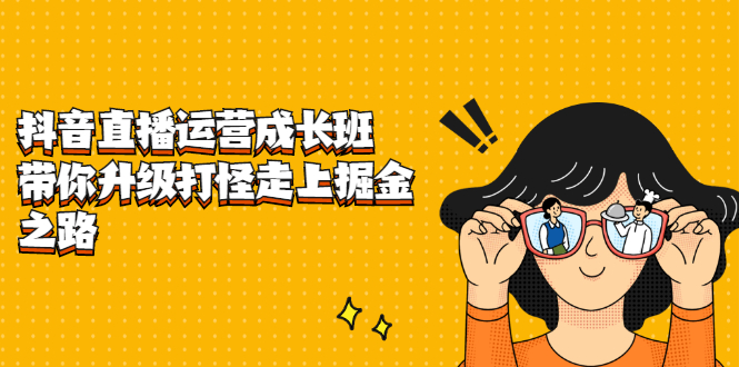 抖音直播运营成长班，带你升级打怪走上掘金之路-温馨分享网