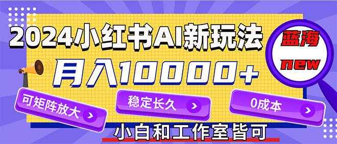 2024最新小红薯AI赛道，蓝海项目，月入10000+，0成本，当事业来做，可矩阵-温馨分享网