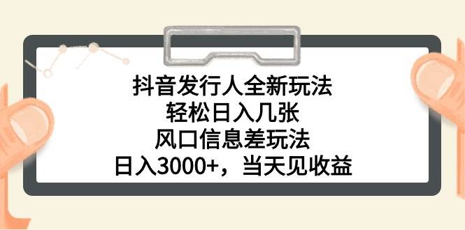 抖音发行人全新玩法，轻松日入几张，风口信息差玩法，日入3000+，当天…-温馨分享网