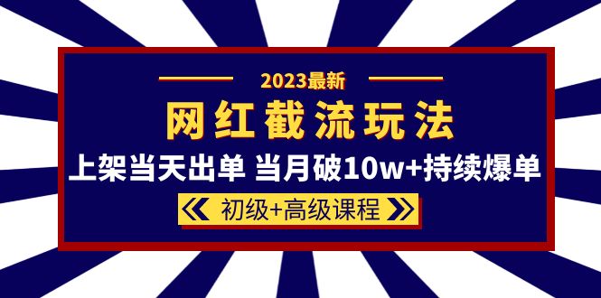 2023网红·同款截流玩法【初级+高级课程】上架当天出单 当月破10w+持续爆单-温馨分享网