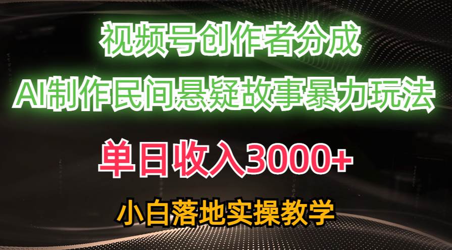 单日收入3000+，视频号创作者分成，AI创作民间悬疑故事，条条爆流-温馨分享网