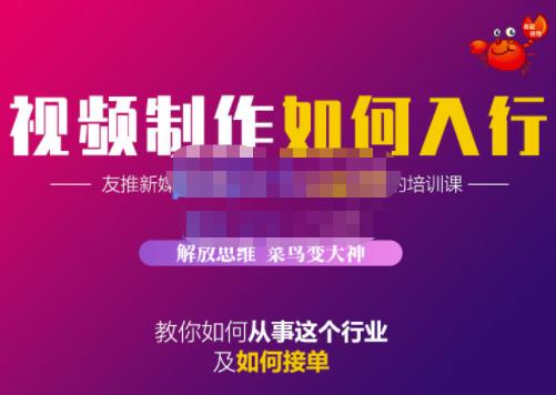 蟹老板·视频制作如何入行，教你如何从事这个行业以及如何接单-温馨分享网