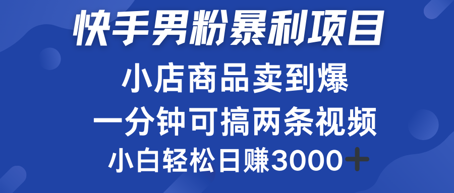 快手男粉必做项目，小店商品简直卖到爆，小白轻松也可日赚3000＋-温馨分享网