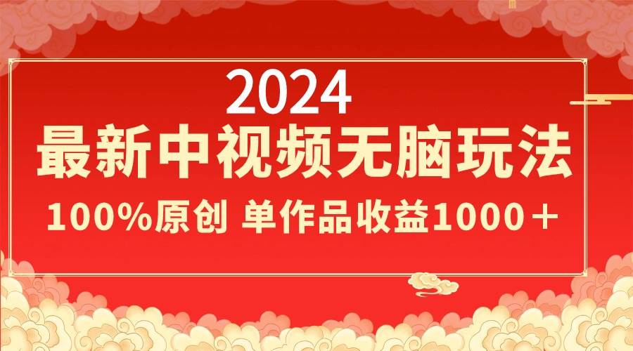 2024最新中视频无脑玩法，作品制作简单，100%原创，单作品收益1000＋-温馨分享网