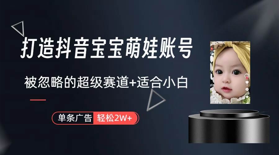 打造抖音宝宝账号，一条广告2W，大部分人忽略的超级赛道（教程+素材+软件）-温馨分享网