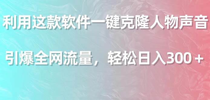 利用这款软件一键克隆人物声音，引爆全网流量，轻松日入300＋-温馨分享网
