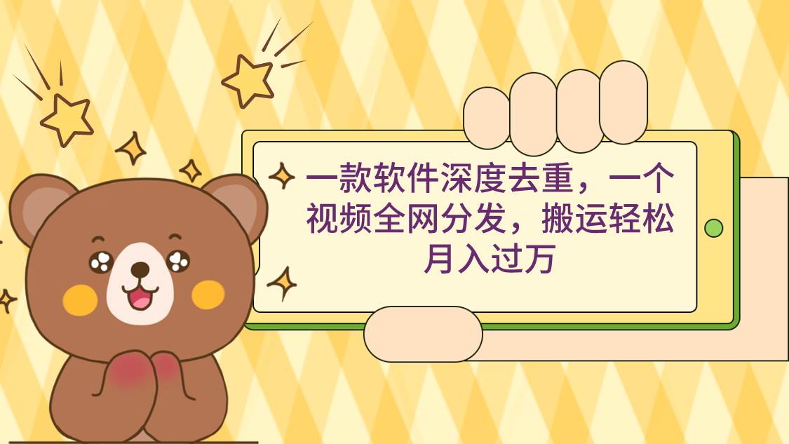 一款软件深度去重，一个视频全网分发，搬运轻松月入过万-温馨分享网