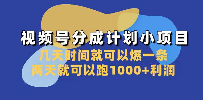 视频号分成计划小项目：几天时间就可以爆一条，两天就可以跑1000+利润-温馨分享网