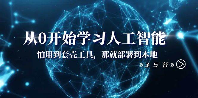 从0开始学习人工智能：怕用到套壳工具，那就部署到本地（35节课）-温馨分享网