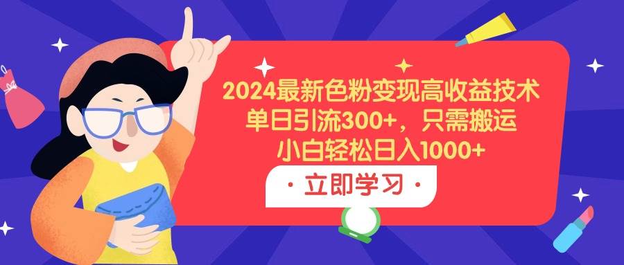 2024最新色粉变现高收益技术，单日引流300+，只需搬运，小白轻松日入1000+-温馨分享网