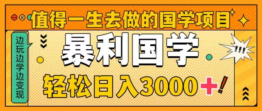 值得一生去做的国学项目，暴力国学，轻松日入3000+-温馨分享网