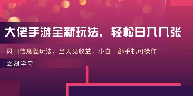 大佬手游全新玩法，轻松日入几张，风口信息差玩法，当天见收益，小白一…-温馨分享网