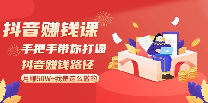 抖音赚钱课-手把手带你打通抖音赚钱路径：月赚50W+我是这么做的！-温馨分享网