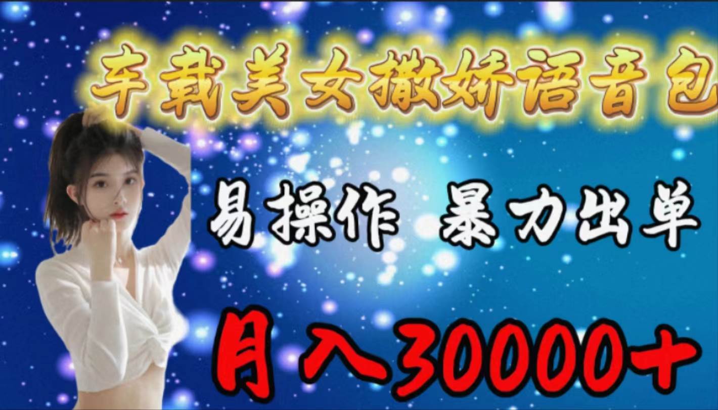 车载女生撒娇语音包，易操作，暴力出单，月入30000+-温馨分享网