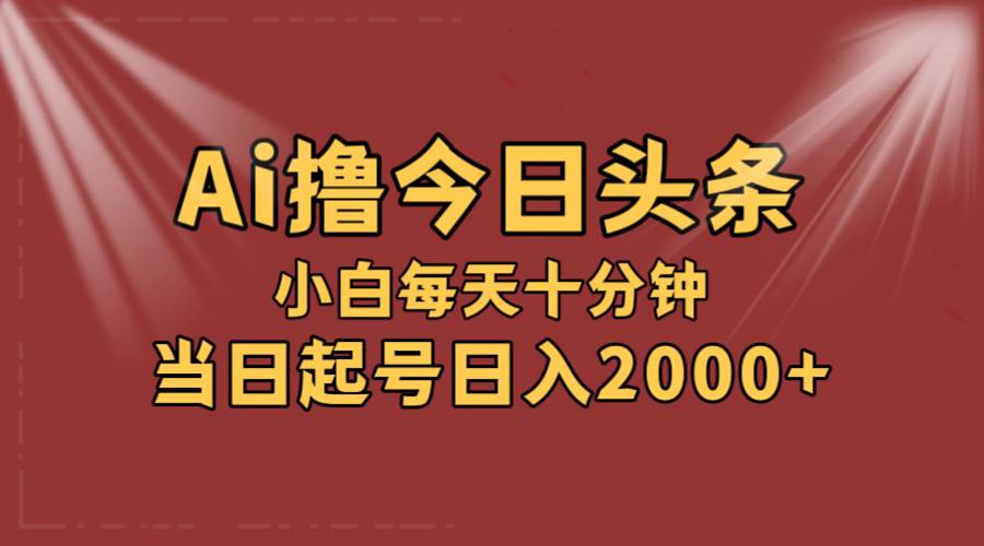 AI撸爆款头条，当天起号，可矩阵，第二天见收益，小白无脑轻松日入2000+-温馨分享网