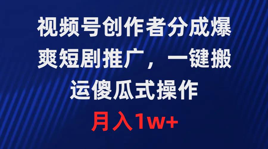 视频号创作者分成，爆爽短剧推广，一键搬运，傻瓜式操作，月入1w+-温馨分享网