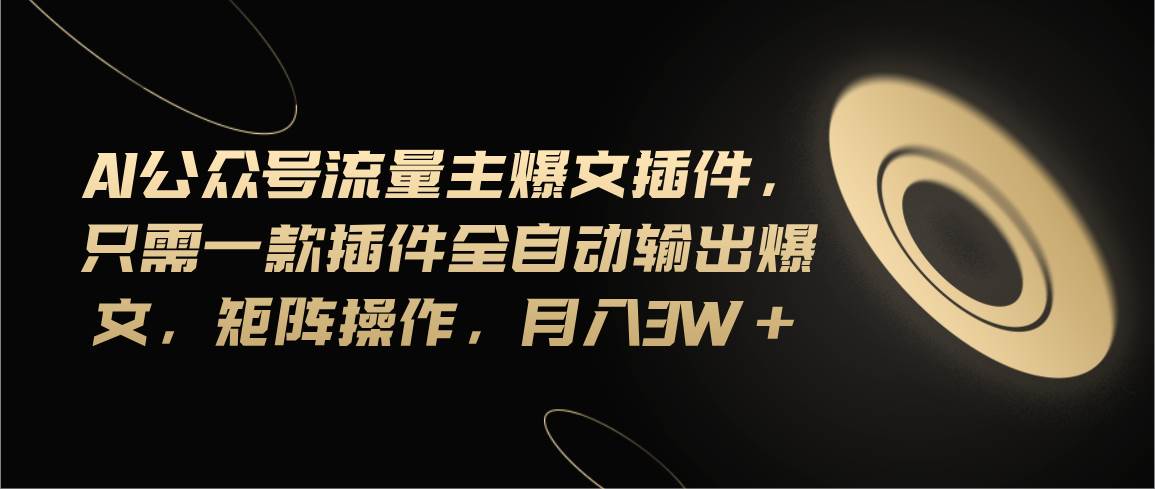 Ai公众号流量主爆文插件，只需一款插件全自动输出爆文，矩阵操作，月入3w+-温馨分享网