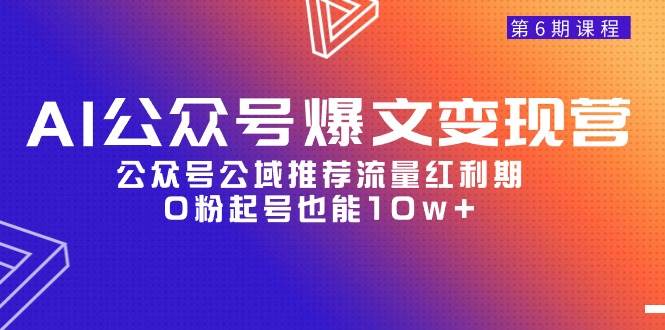 AI公众号爆文-变现营06期，公众号公域推荐流量红利期，0粉起号也能10w+-温馨分享网
