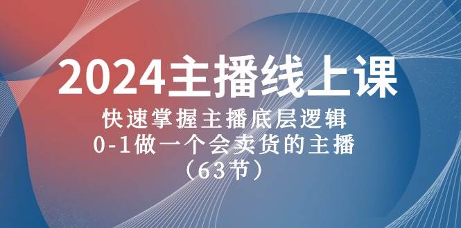 2024主播线上课，快速掌握主播底层逻辑，0-1做一个会卖货的主播（63节课）-温馨分享网