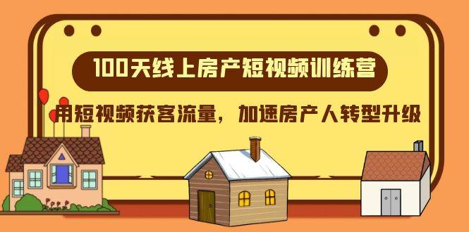 100天-线上房产短视频训练营，用短视频获客流量，加速房产人转型升级-温馨分享网