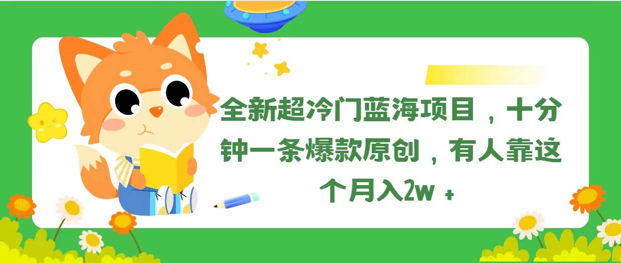 全新超冷门蓝海项目，十分钟一条爆款原创，有人靠这个月入2w＋-温馨分享网