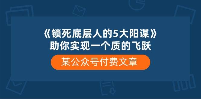 某付费文章《锁死底层人的5大阳谋》助你实现一个质的飞跃-温馨分享网