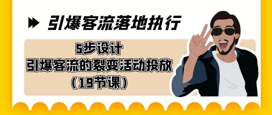 引爆-客流落地执行，5步设计引爆客流的裂变活动投放（19节课）-温馨分享网