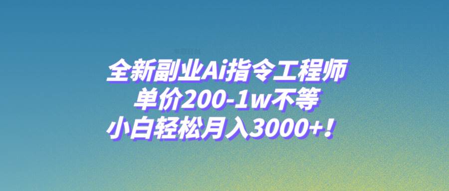 全新副业Ai指令工程师，单价200-1w不等，小白轻松月入3000+！-温馨分享网