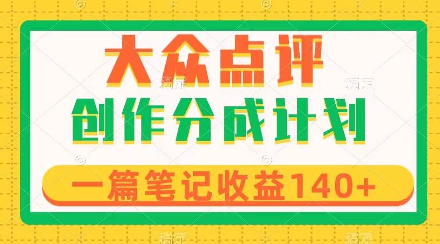 大众点评创作分成，一篇笔记收益140+，新风口第一波，作品制作简单-温馨分享网
