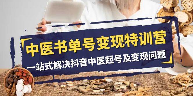 中医-书单号变现特训营，一站式解决抖音中医起号及变现问题（14节课）-温馨分享网