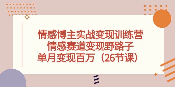 情感博主实战变现训练营，情感赛道变现野路子，单月变现百万（26节课）-温馨分享网