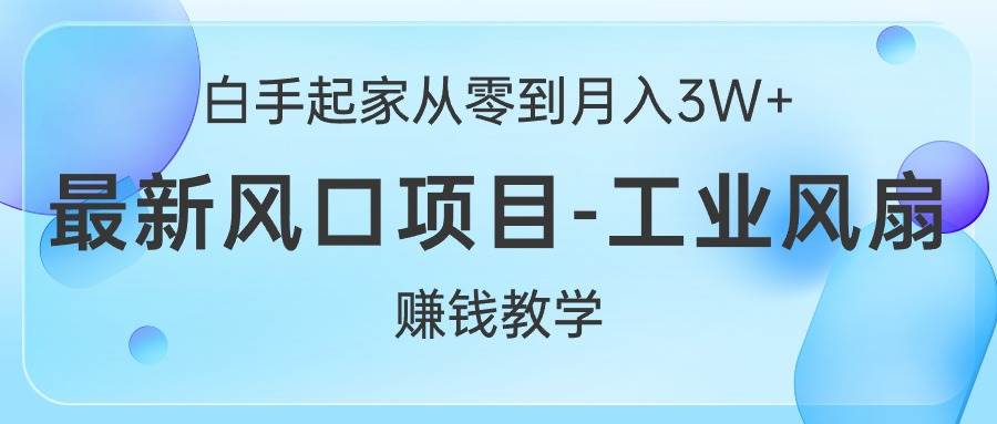 白手起家从零到月入3W+，最新风口项目-工业风扇赚钱教学-温馨分享网