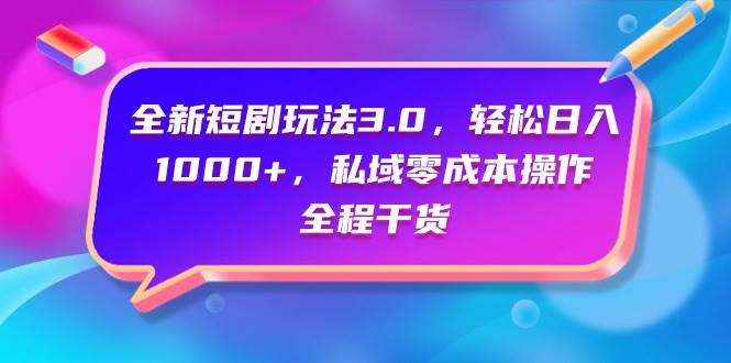 全新短剧玩法3.0，轻松日入1000+，私域零成本操作，全程干货-温馨分享网