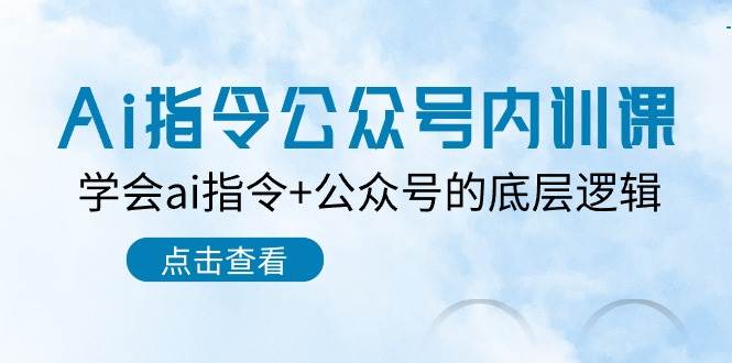 Ai指令-公众号内训课：学会ai指令+公众号的底层逻辑（7节课）-温馨分享网