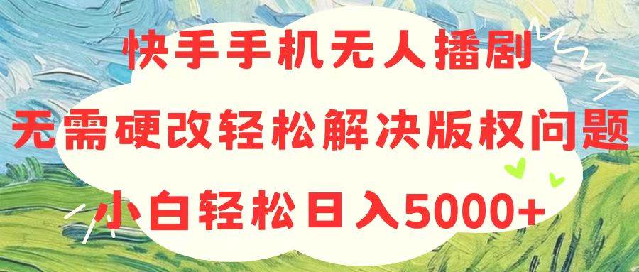 快手手机无人播剧，无需硬改，轻松解决版权问题，小白轻松日入5000+-温馨分享网