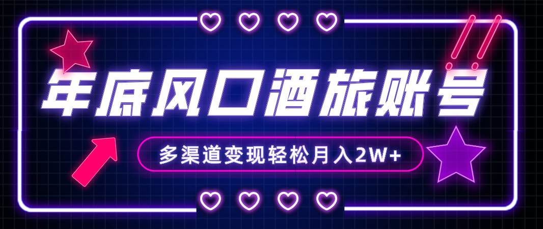 年底大风口旅游赛道酒旅账号，多渠道变现，小白也能月入2W+-温馨分享网