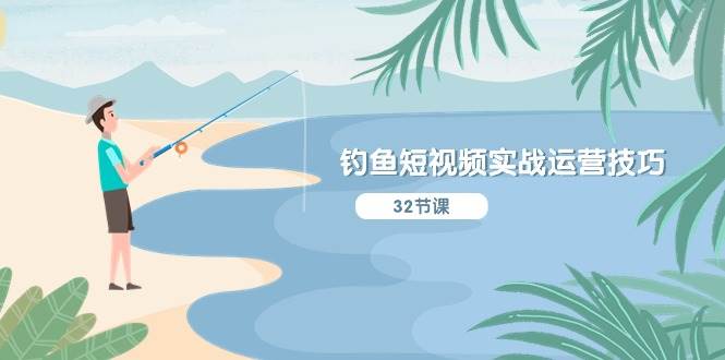 钓鱼短视频实战运营技巧，系统性讲解定位ip策划  能听懂，能落地，能实操-温馨分享网