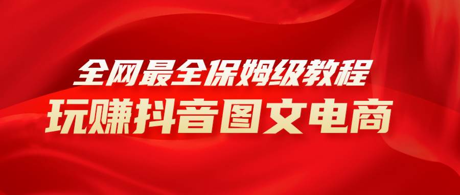 全网最全教程，手把手教你玩赚抖音图文电商，小白闭眼月入10000+-温馨分享网