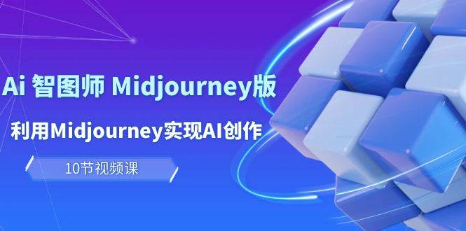 玩赚Ai 智图师 Midjourney版：利用Midjourney实现AI创作及变现（10节课）-温馨分享网