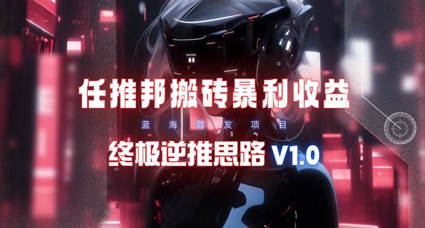 【限时蓝海】任推邦搬砖暴利吃收益_终极逆推思路V1.0-温馨分享网