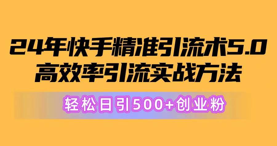24年快手精准引流术5.0，高效率引流实战方法，轻松日引500+创业粉-温馨分享网