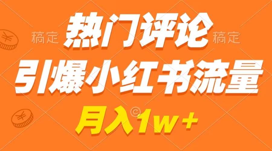 热门评论引爆小红书流量，作品制作简单，广告接到手软，月入过万不是梦-温馨分享网