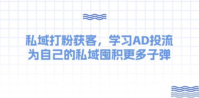 某收费课：私域打粉获客，学习AD投流，为自己的私域囤积更多子弹-温馨分享网